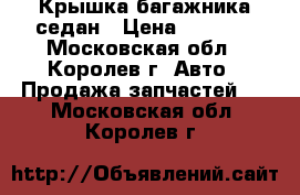 Крышка багажника седан › Цена ­ 7 000 - Московская обл., Королев г. Авто » Продажа запчастей   . Московская обл.,Королев г.